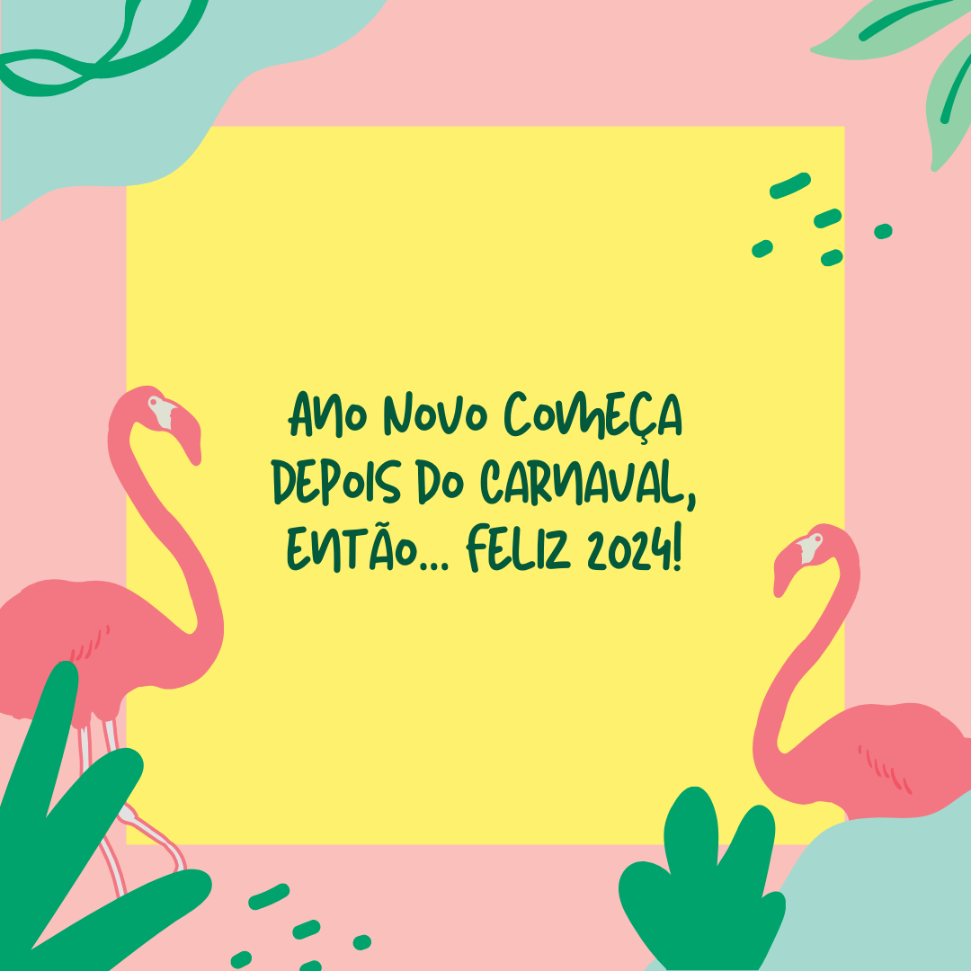 Ano Novo começa depois do Carnaval, então... Feliz 2024!