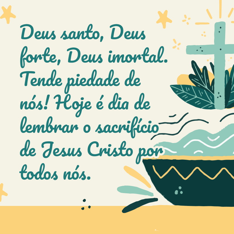 Deus santo, Deus forte, Deus imortal. Tende piedade de nós! Hoje é dia de lembrar o sacrifício de Jesus Cristo por todos nós.