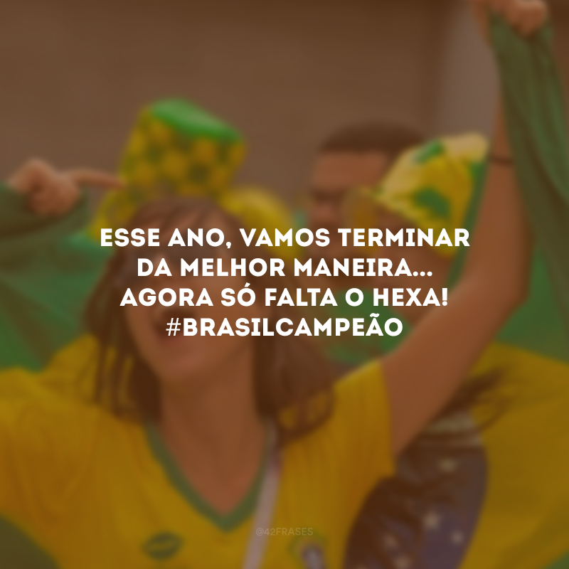 Esse ano, vamos terminar da melhor maneira... Agora só falta o Hexa! #Brasilcampeão
