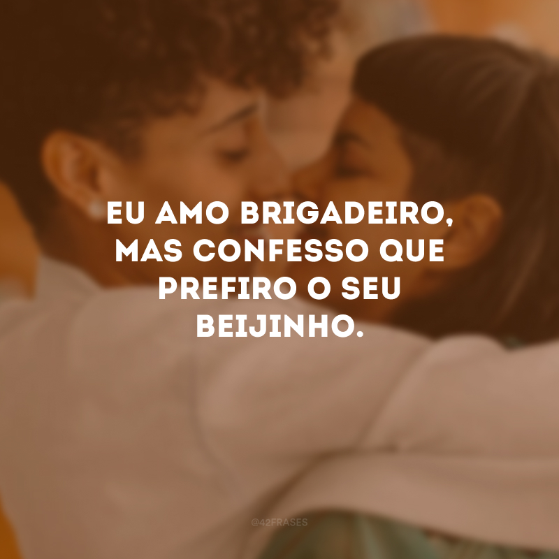 Eu amo brigadeiro, mas confesso que prefiro o seu beijinho. 