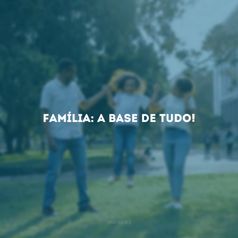 Família: a base de tudo!