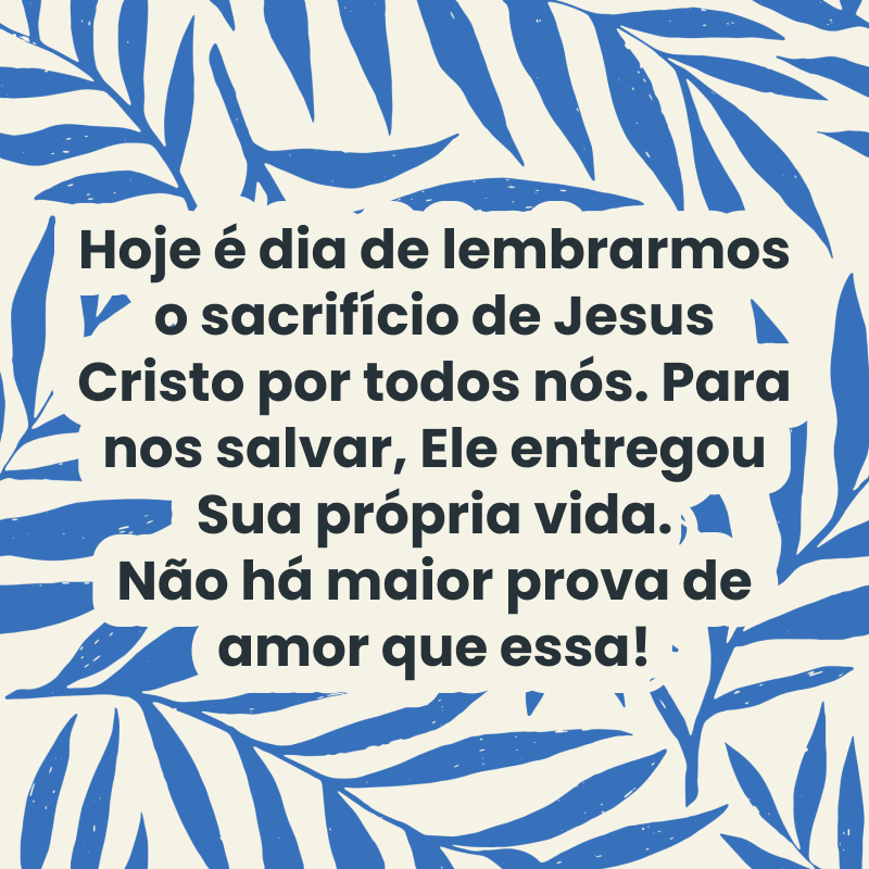 Hoje é dia de lembrarmos o sacrifício de Jesus Cristo por todos nós. Para nos salvar, Ele entregou Sua própria vida. Não há maior prova de amor que essa!