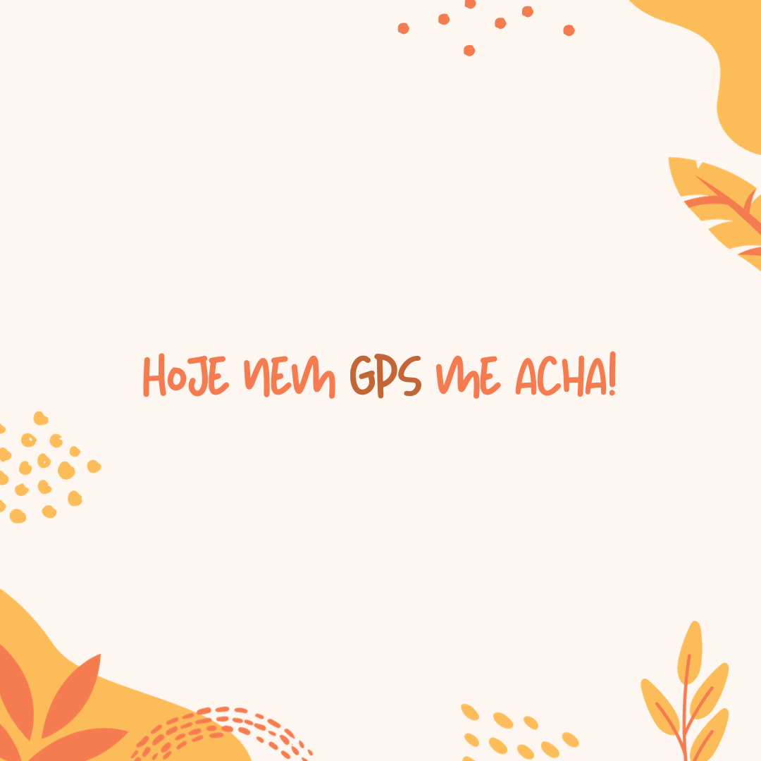 Hoje nem GPS me acha!