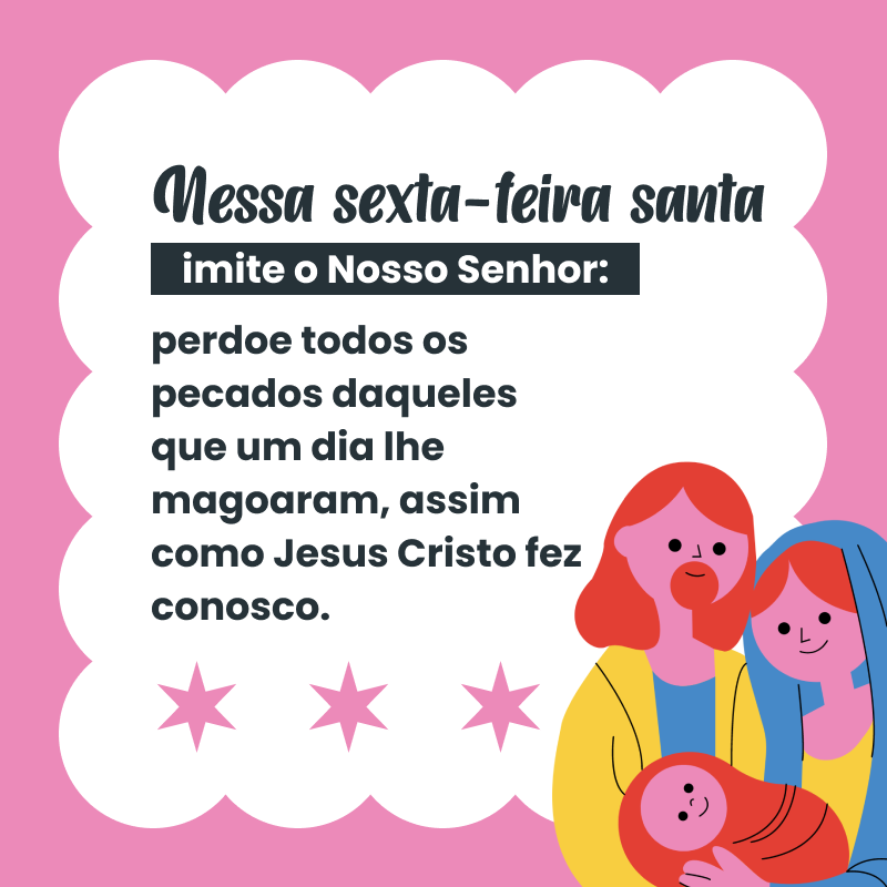 Nesta Sexta-feira Santa, imite o Nosso Senhor: perdoe todos os pecados daqueles que um dia lhe magoaram, assim como Jesus Cristo fez conosco.