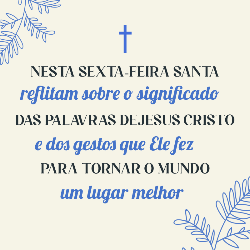 Nesta Sexta-feira Santa, reflitam sobre o significado das palavras de Jesus Cristo e dos gestos que Ele fez, para tonar o mundo um lugar melhor.