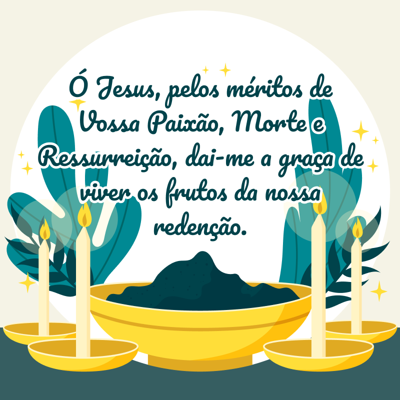 Ó Jesus, pelos méritos de Vossa Paixão, Morte e Ressurreição, dai-me a graça de viver os frutos da nossa redenção.