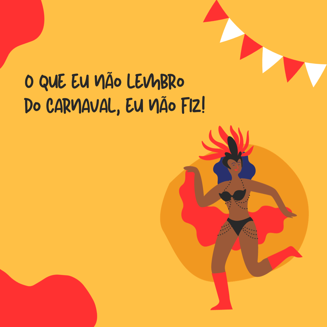 O que eu não lembro do Carnaval, eu não fiz.
