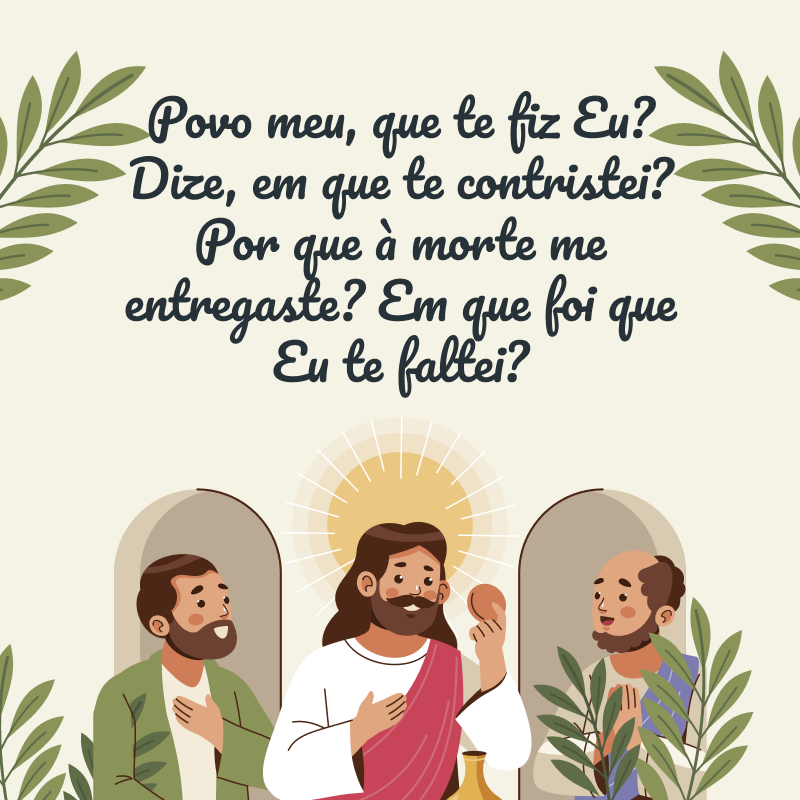 Povo meu, que te fiz Eu? Dize, em que te contristei? Por que à morte me entregaste? Em que foi que Eu te faltei?