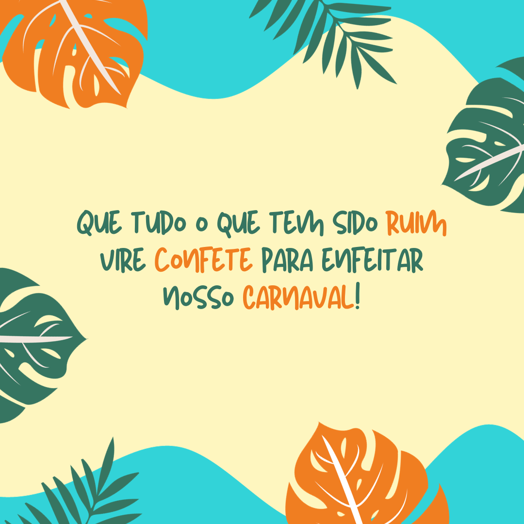 Que tudo o que tem sido ruim vire confete para enfeitar nosso Carnaval!