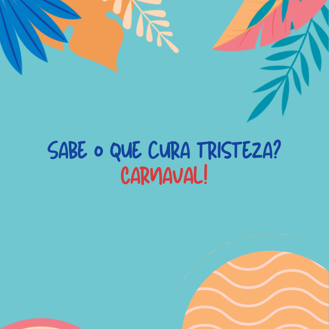 Sabe o que cura tristeza? Carnaval!