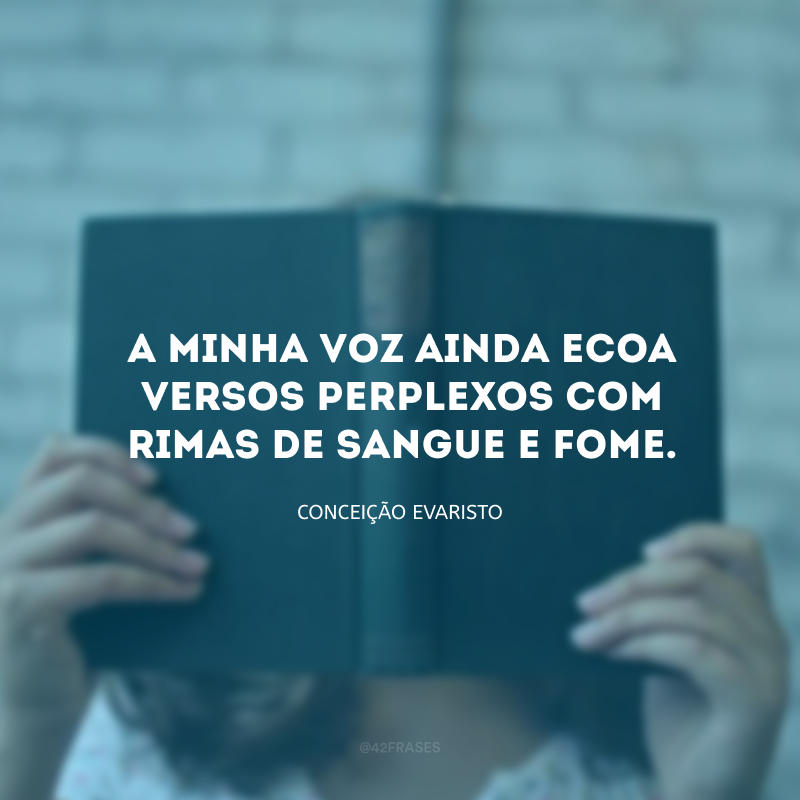 A minha voz ainda ecoa versos perplexos com rimas de sangue e fome.  