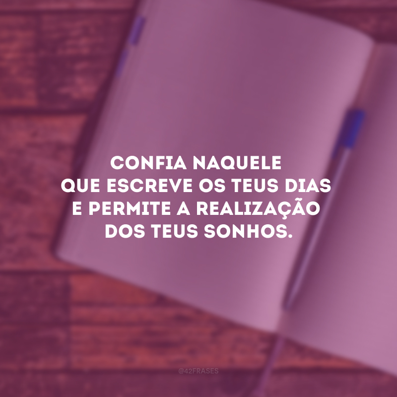 Confia Naquele que escreve os teus dias e permite a realização dos teus sonhos.