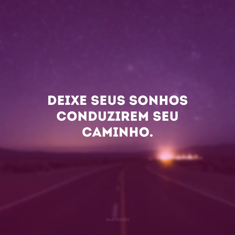 Deixe seus sonhos conduzirem seu caminho.