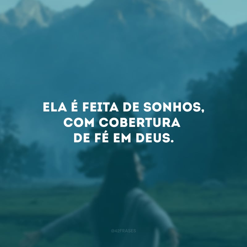 Ela é feita de sonhos, com cobertura de fé em Deus.