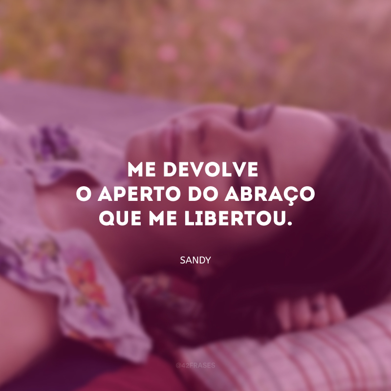 Me devolve o aperto do abraço que me libertou. 