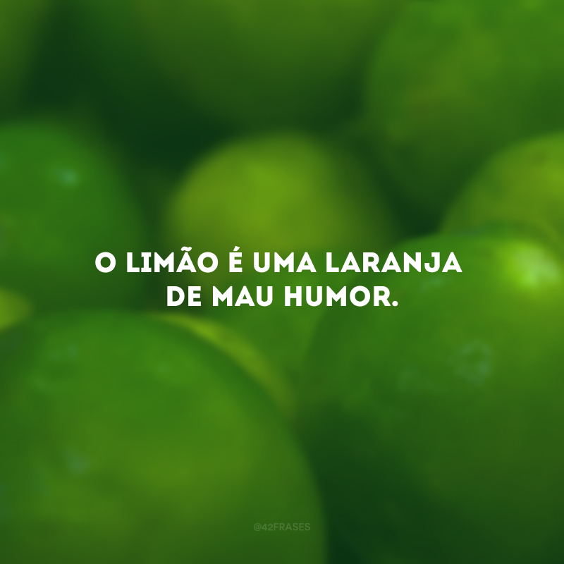 O limão é uma laranja de mau humor.