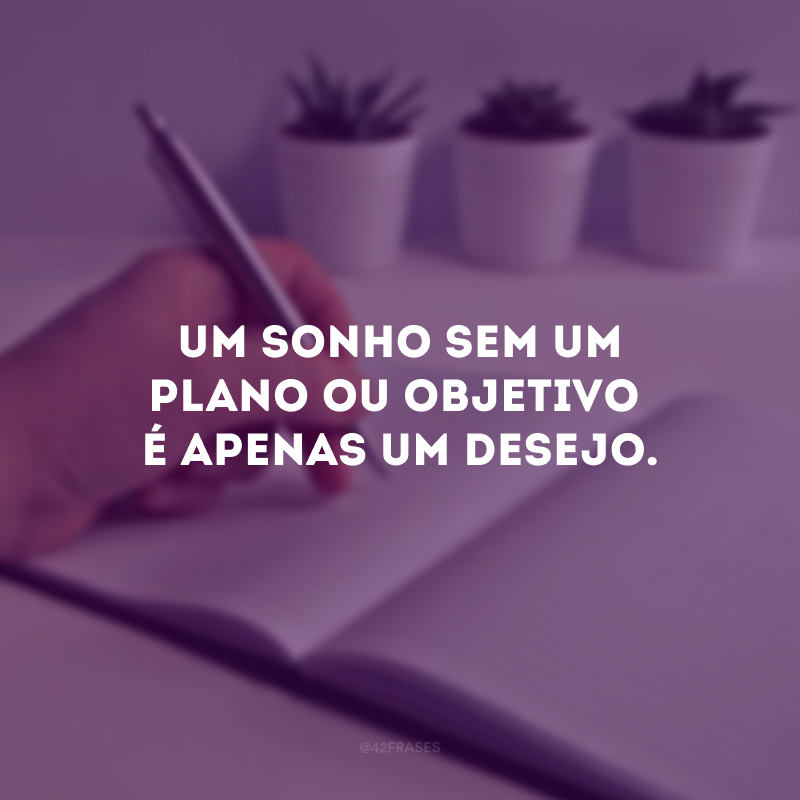 Um sonho sem um plano ou objetivo é apenas um desejo.