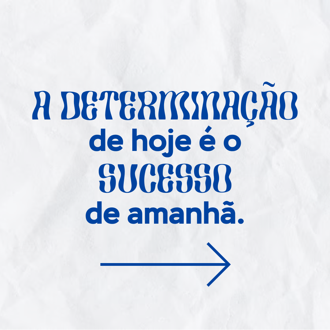 A determinação de hoje é o sucesso de amanhã.