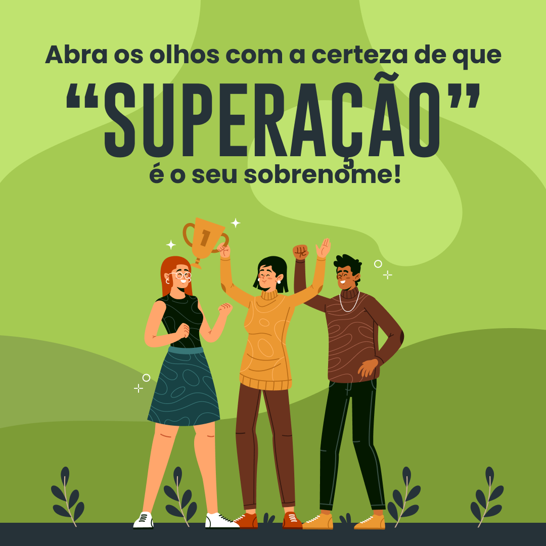 Abra os olhos com a certeza de que “superação” é o seu sobrenome!