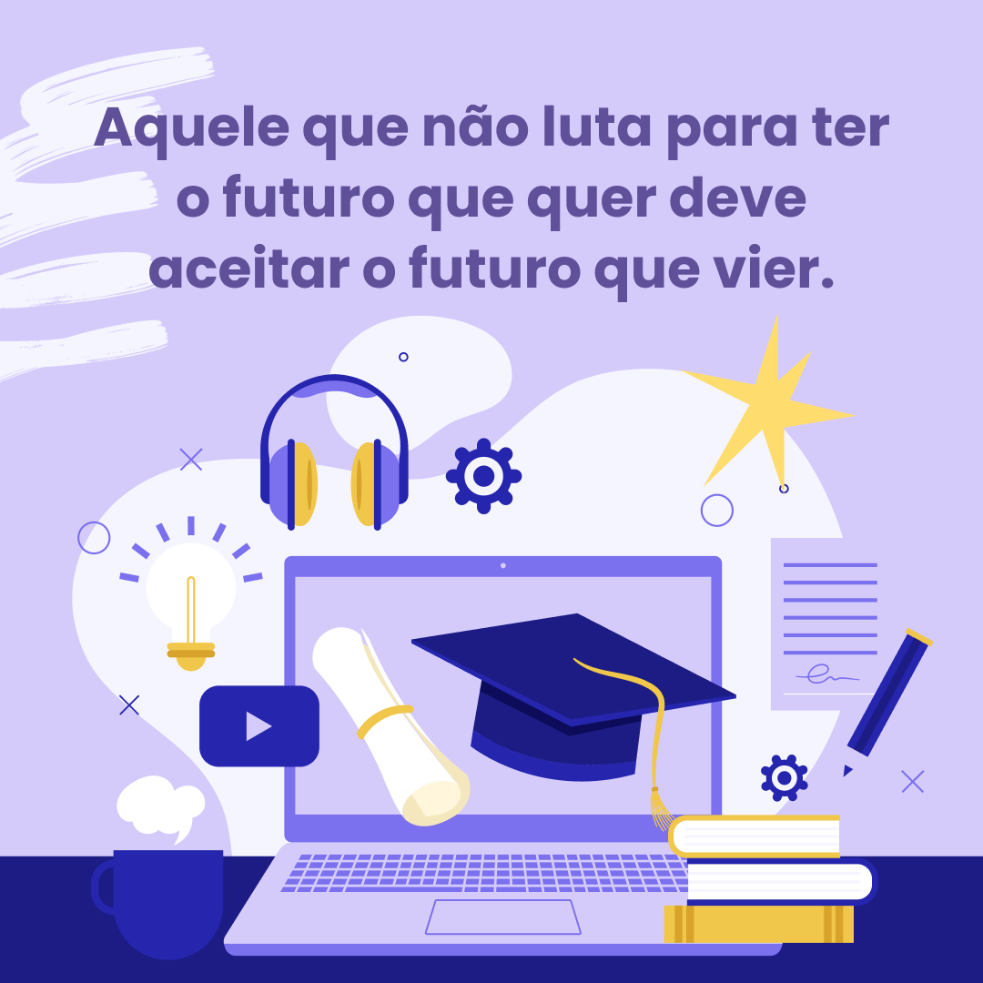 Aquele que não luta para ter o futuro que quer deve aceitar o futuro que vier.