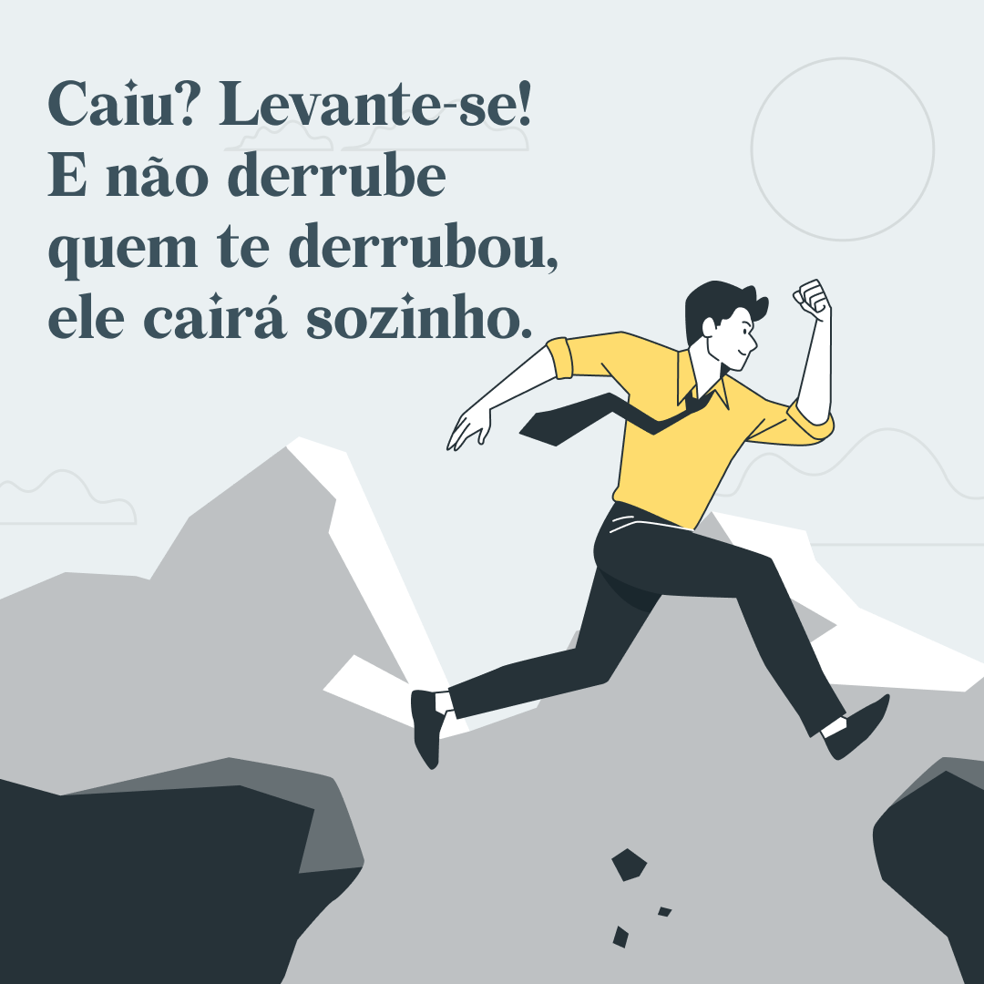 Caiu? Levante-se! E não derrube quem te derrubou, ele cairá sozinho. 