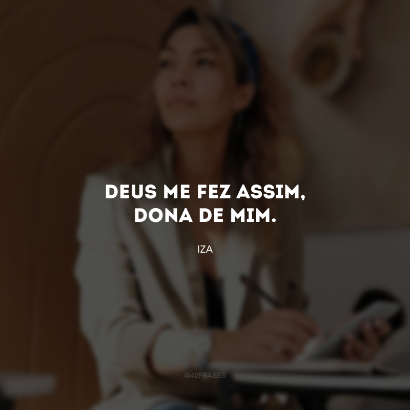 Deus me fez assim, dona de mim.  