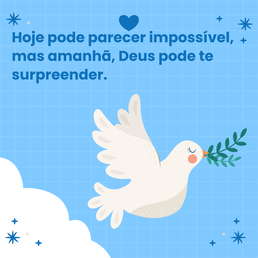 Hoje pode parecer impossível, mas amanhã, Deus pode te surpreender.