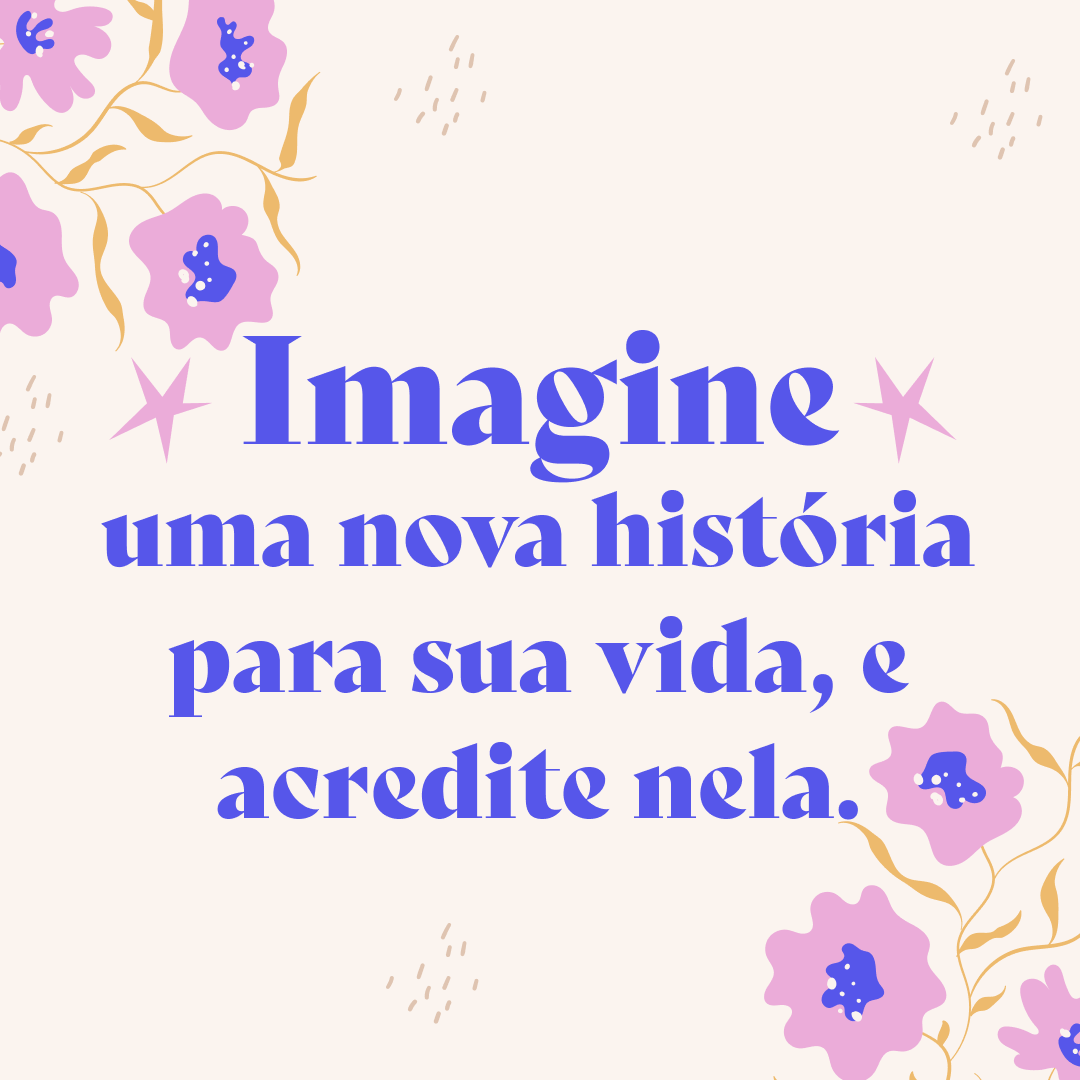 Imagine uma nova história para sua vida, e acredite nela.