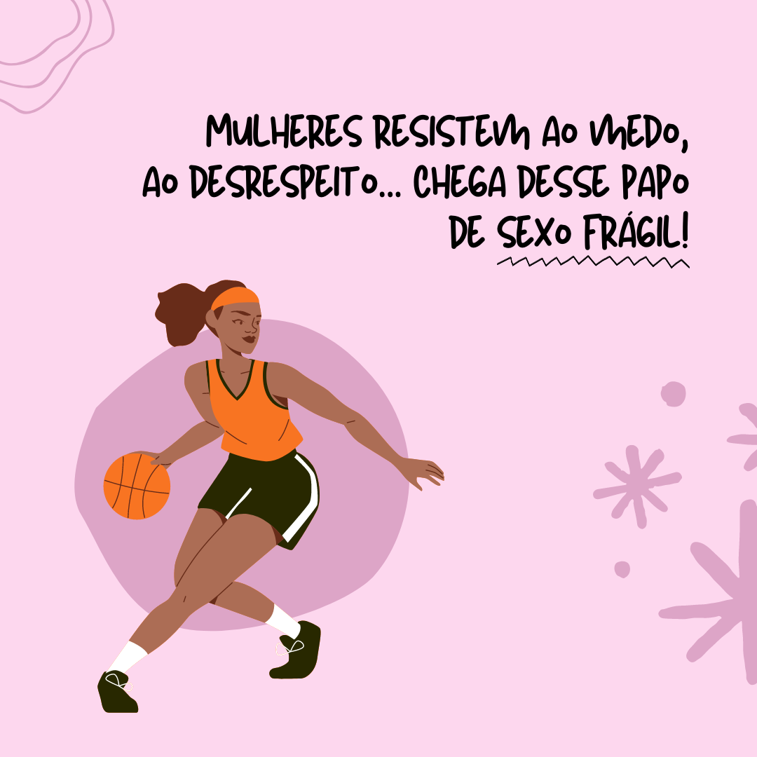 Mulheres resistem ao medo, ao desrespeito, a dor do parto, a amamentação, a roupas e sapatos apertados e todo o resto. Chega desse papo de sexo frágil!