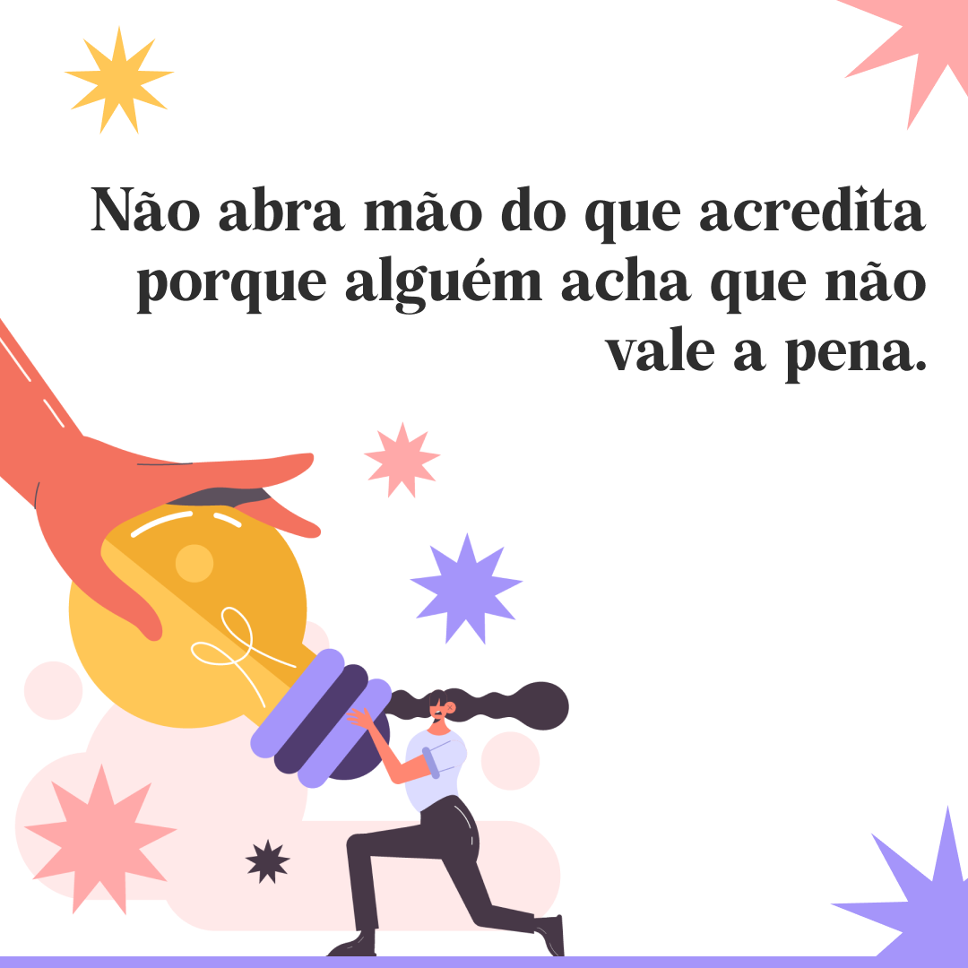 Não abra mão do que acredita porque alguém acha que não vale a pena.