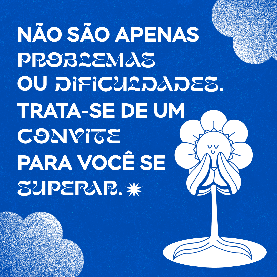 Não são apenas problemas ou dificuldades. Trata-se de um convite para você se superar.