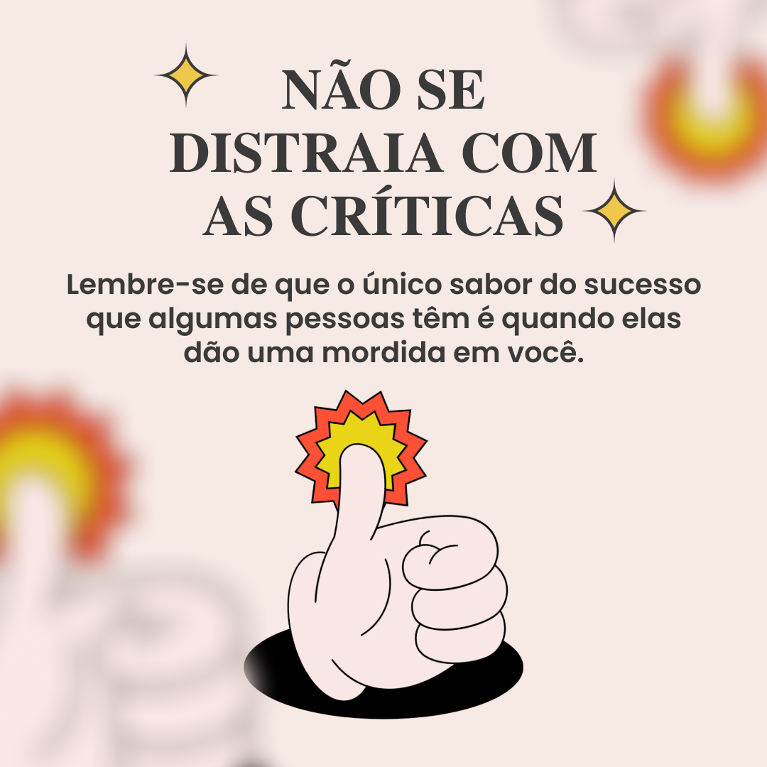 Não se distraia com as críticas. Lembre-se de que o único sabor do sucesso que algumas pessoas têm é quando elas dão uma mordida em você.