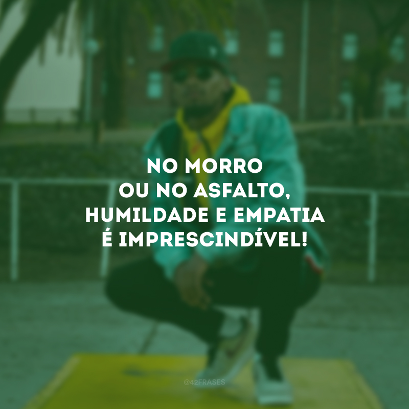 No morro ou no asfalto, humildade e empatia é imprescindível! 