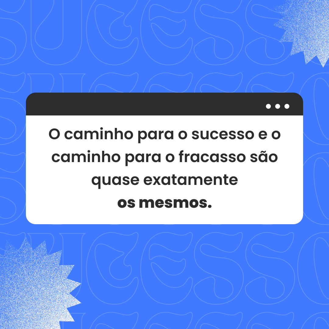 O caminho para o sucesso e o caminho para o fracasso são quase exatamente os mesmos.