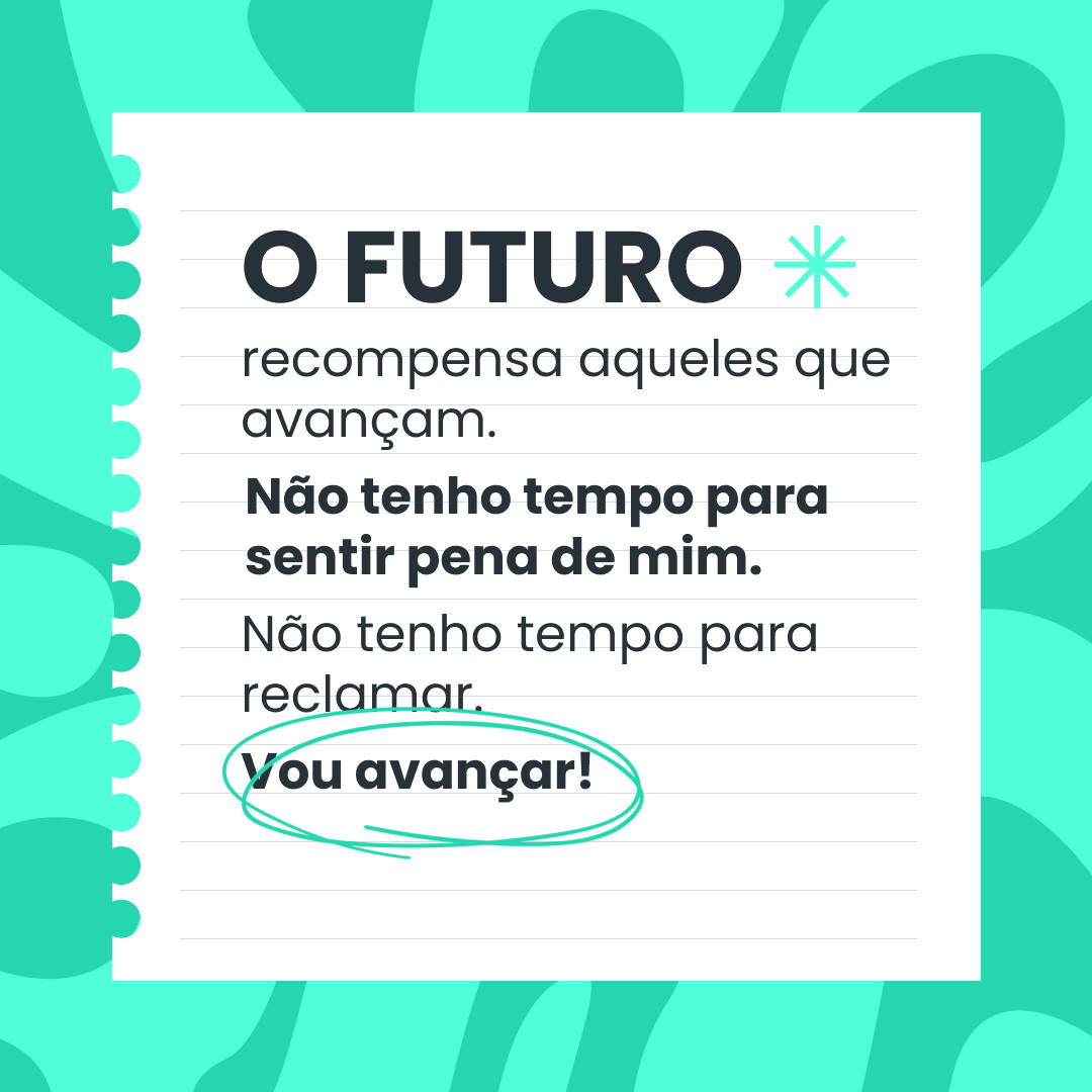 O futuro recompensa aqueles que avançam. Não tenho tempo para sentir pena de mim. Não tenho tempo para reclamar. Vou avançar!