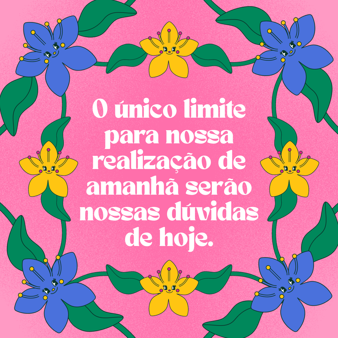 O único limite para nossa realização de amanhã serão nossas dúvidas de hoje.