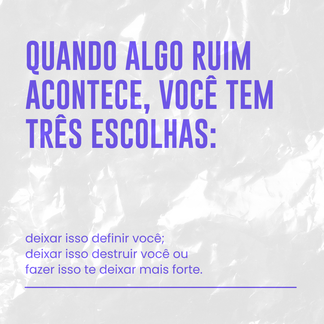 Quando algo ruim acontece, você tem três escolhas: deixar isso definir você; deixar isso destruir você ou fazer isso te deixar mais forte.