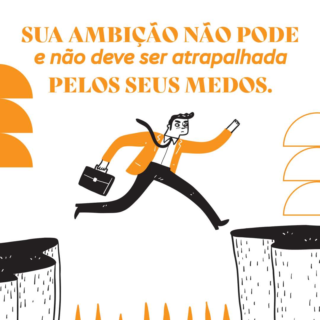 Sua ambição não pode e não deve ser atrapalhada pelos seus medos.