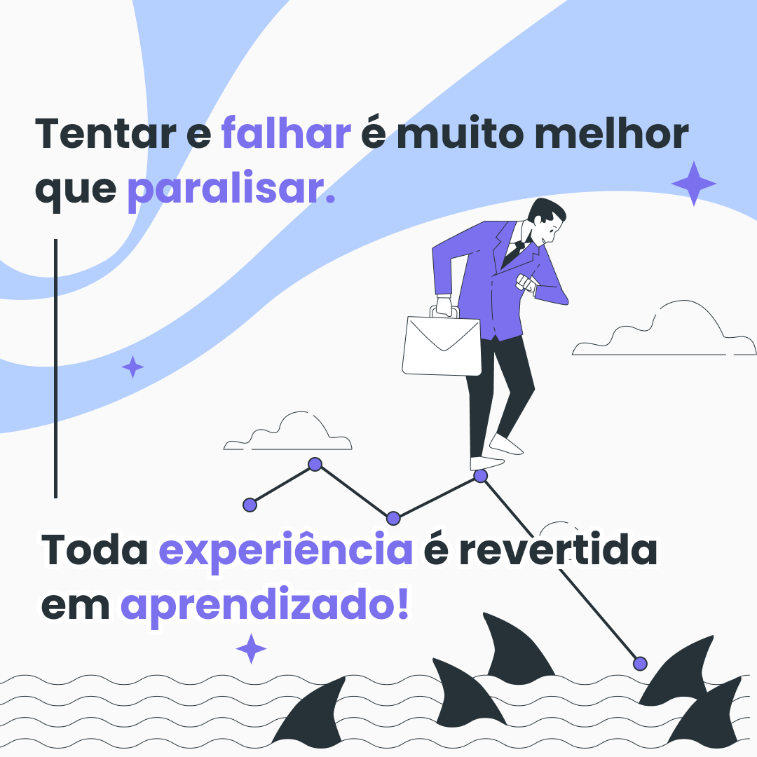 Tentar e falhar é muito melhor que paralisar. Toda experiência é revertida em aprendizado!