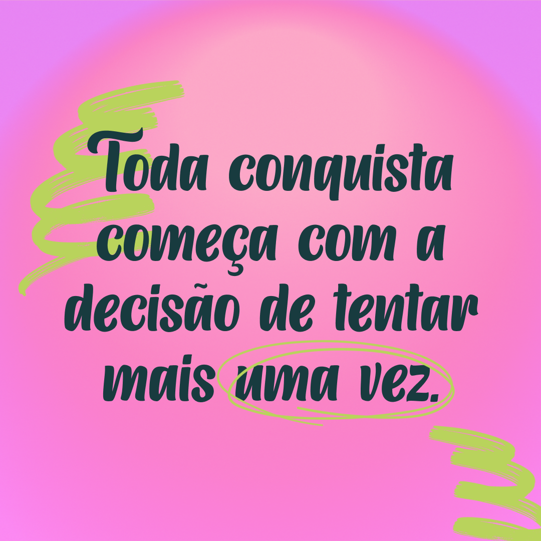 Toda conquista começa com a decisão de tentar mais uma vez.