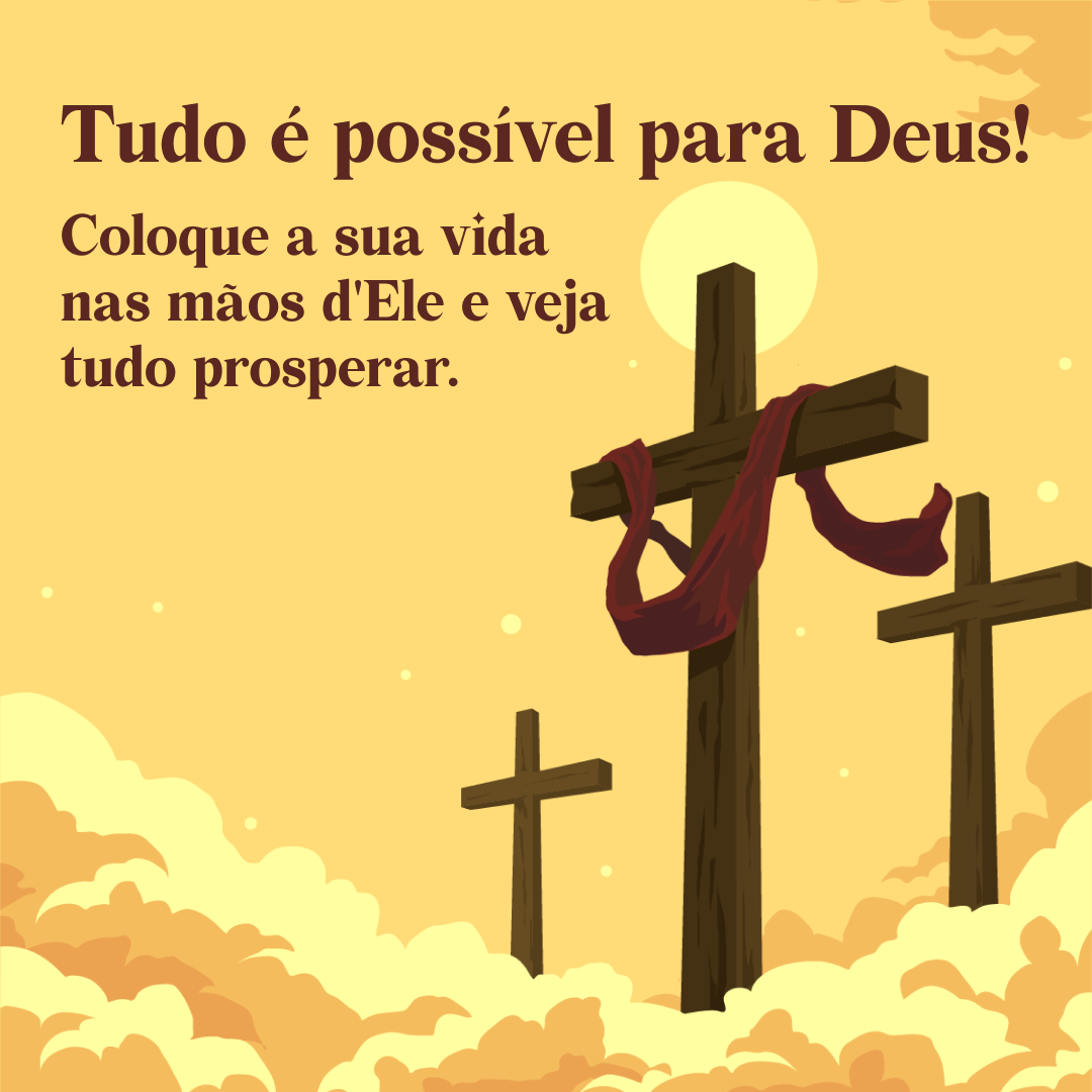 Tudo é possível para Deus! Coloque a sua vida nas mãos d\'Ele e veja tudo prosperar.