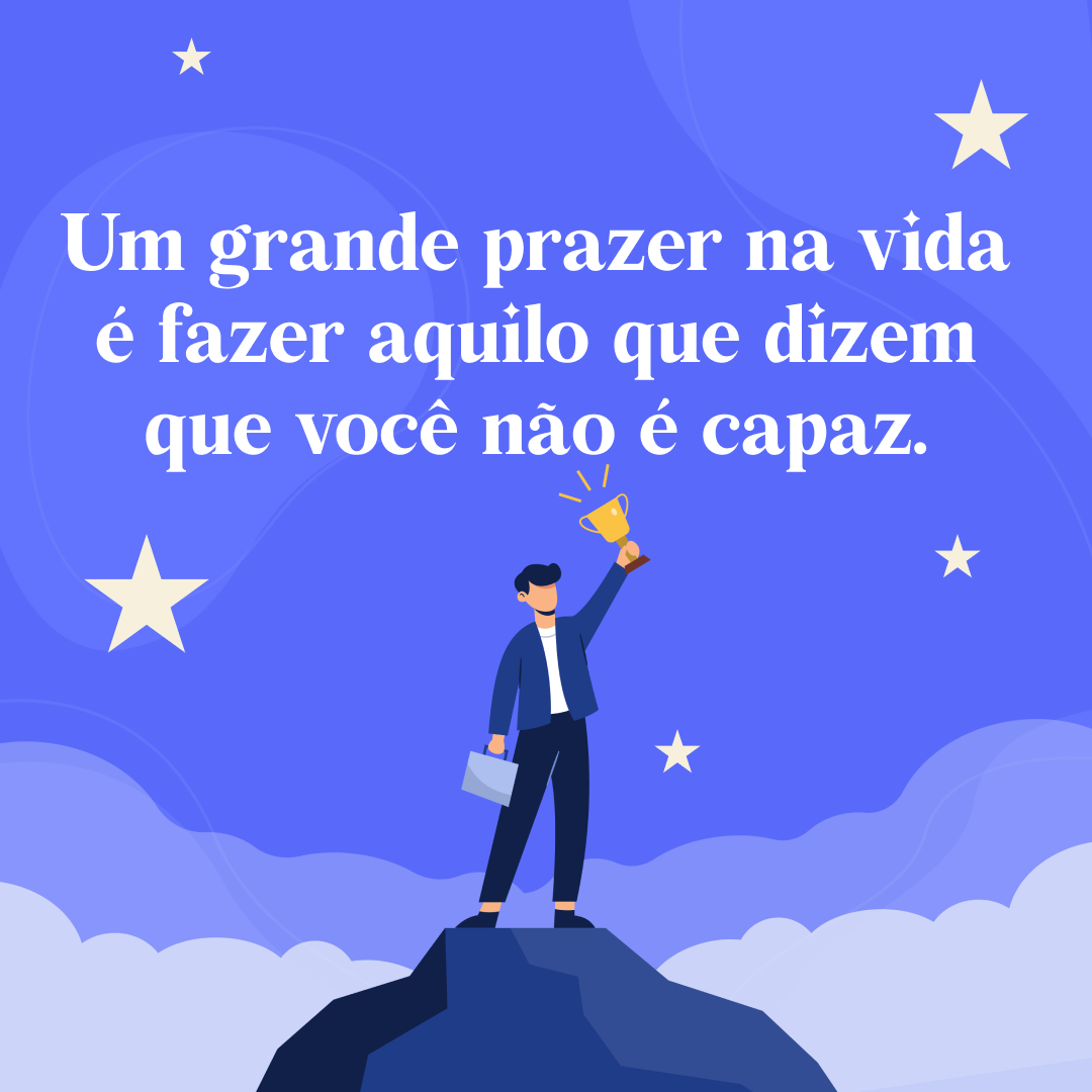 Um grande prazer na vida é fazer aquilo que dizem que você não é capaz.