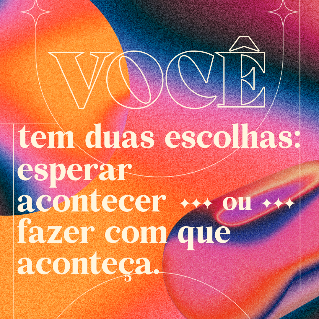 Você tem duas escolhas: esperar acontecer ou fazer com que aconteça.