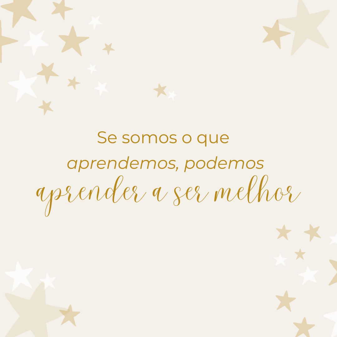 Se somos o que aprendemos, podemos aprender a ser melhor. 