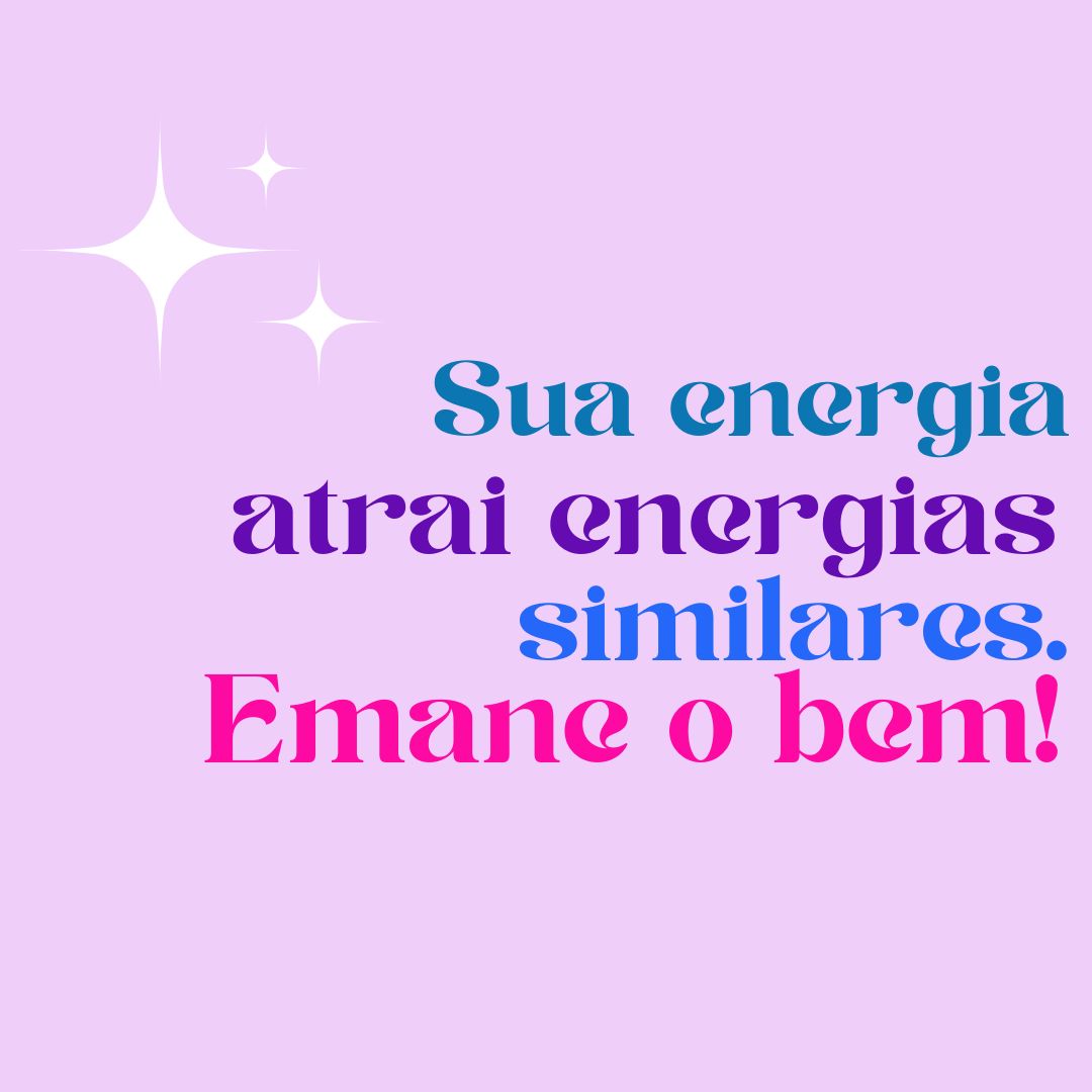 Sua energia atrai energias similares. Emane o bem! 