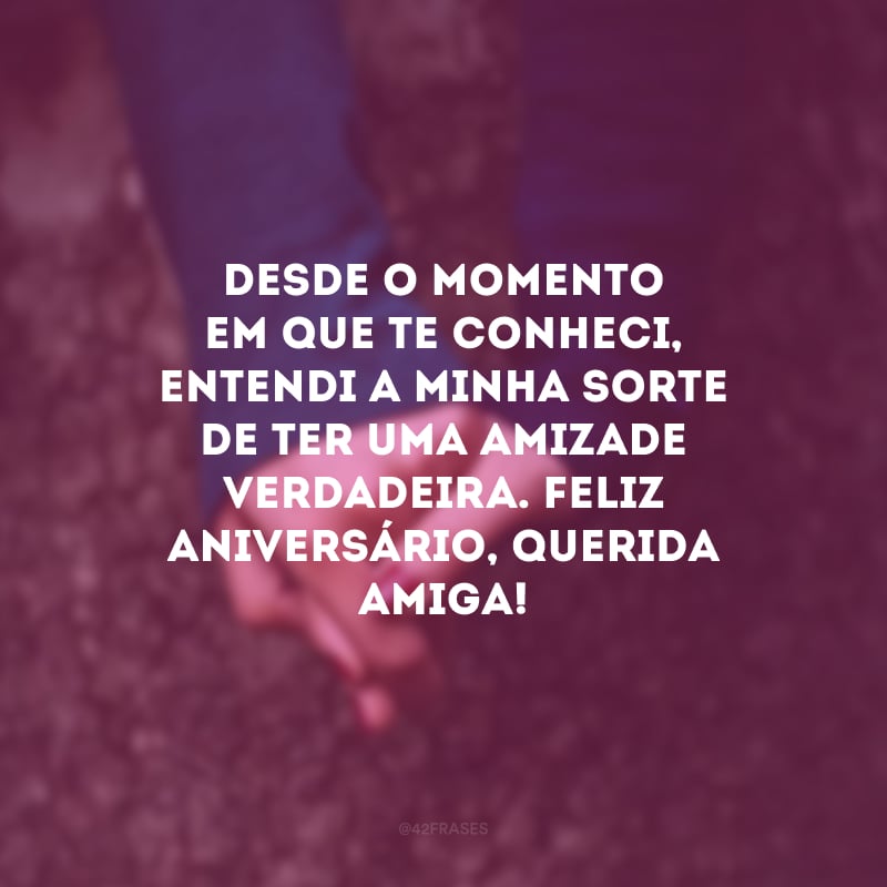 Desde o momento em que te conheci, entendi a minha sorte de ter uma amizade verdadeira. Feliz aniversário, querida amiga! 