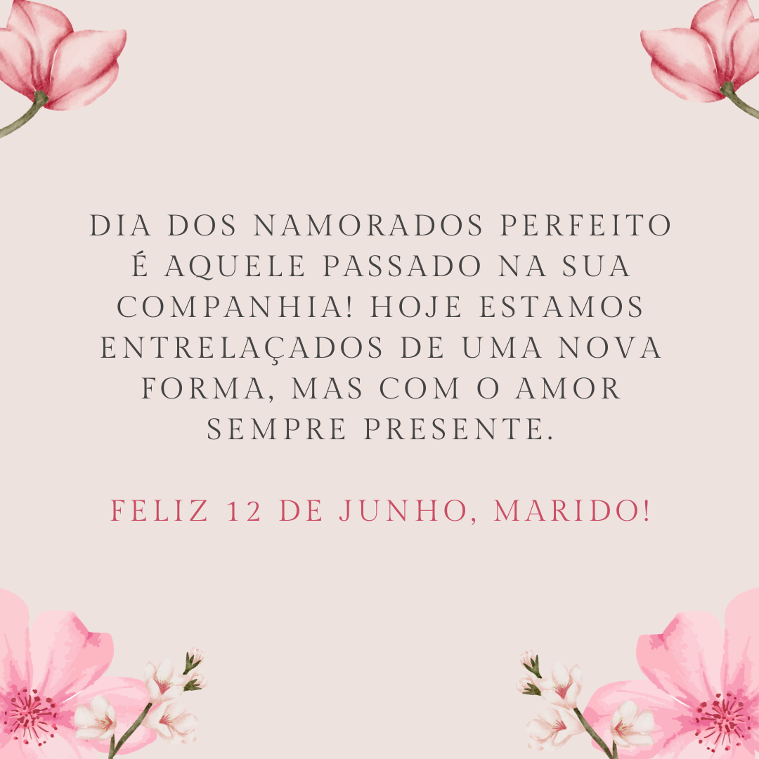 Dia dos Namorados perfeito é aquele passado na sua companhia! Hoje estamos entrelaçados de uma nova forma, mas com o amor sempre presente. Feliz 12 de junho, marido!