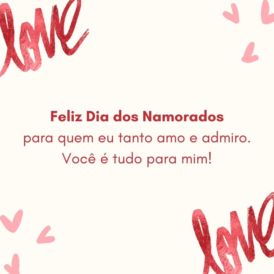 Feliz Dia dos Namorados para quem eu tanto amo e admiro. Você é tudo para mim!