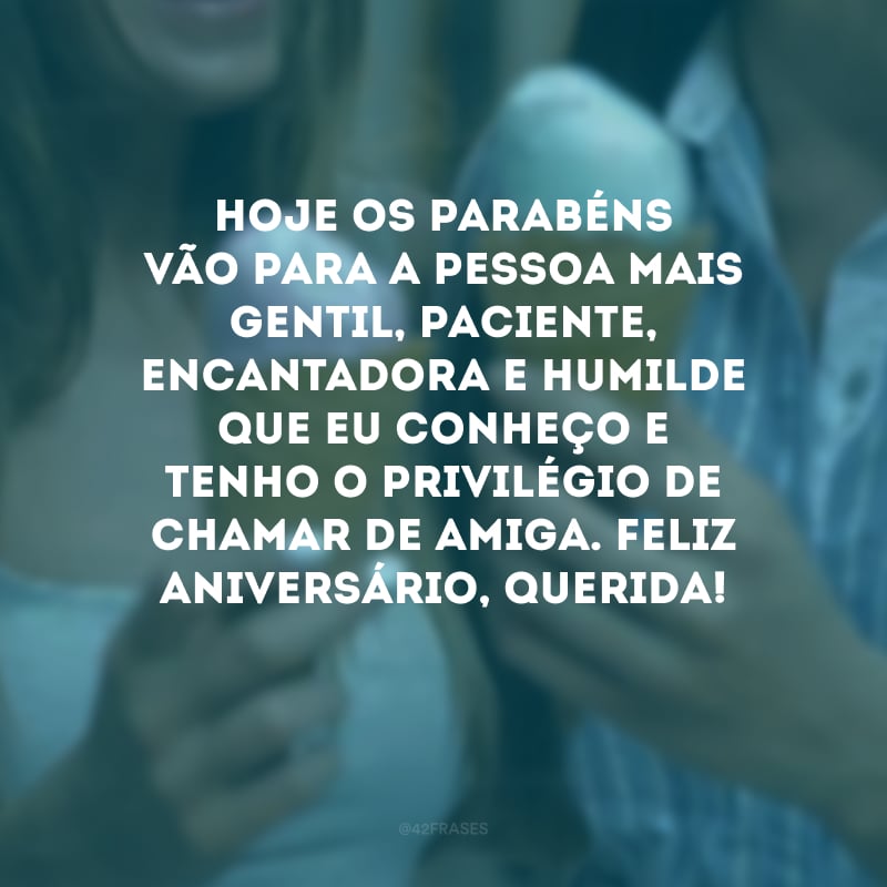 Hoje os parabéns vão para a pessoa mais gentil, paciente, encantadora e humilde que eu conheço e tenho o privilégio de chamar de amiga. Feliz aniversário, querida!