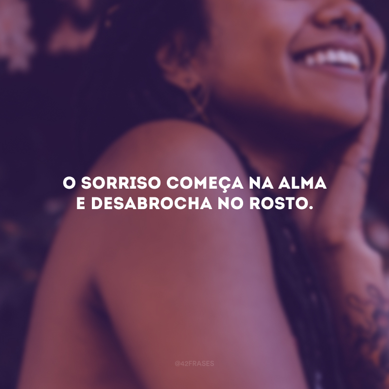 O sorriso começa na alma e desabrocha no rosto.